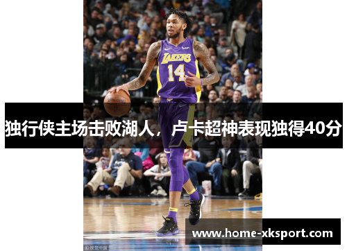 独行侠主场击败湖人，卢卡超神表现独得40分