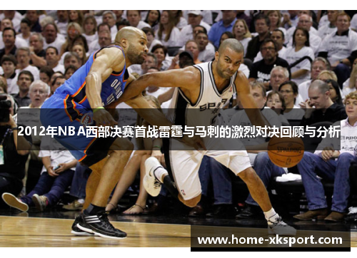 2012年NBA西部决赛首战雷霆与马刺的激烈对决回顾与分析
