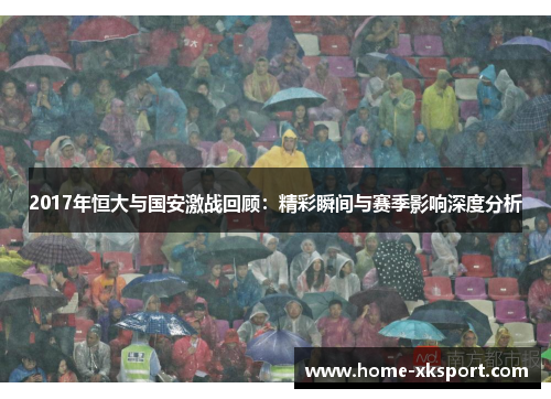 2017年恒大与国安激战回顾：精彩瞬间与赛季影响深度分析