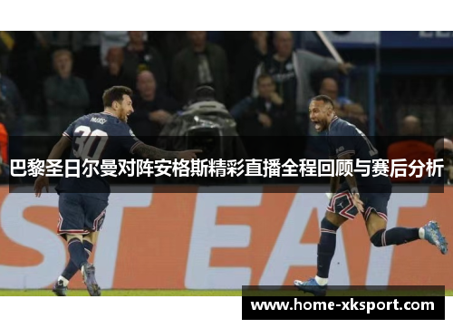 巴黎圣日尔曼对阵安格斯精彩直播全程回顾与赛后分析